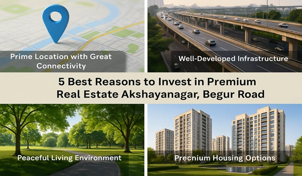  Top 5 reasons to invest in premium real estate at Akshayanagar, Begur Road in Bangalore